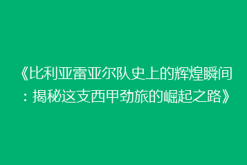 《比利亚雷亚尔队史上的辉煌瞬间:揭秘这支西甲劲旅的崛起之路》