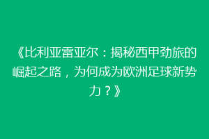 《比利亚雷亚尔：揭秘西甲劲旅的崛起之路，为何成为欧洲足球新势力？》