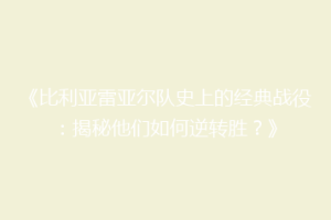 《比利亚雷亚尔队史上的经典战役：揭秘他们如何逆转胜？》