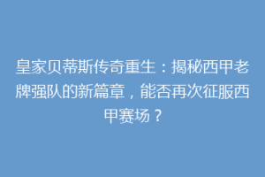 皇家贝蒂斯传奇重生:揭秘西甲老牌强队的新篇章,能否再次征服西甲赛场?