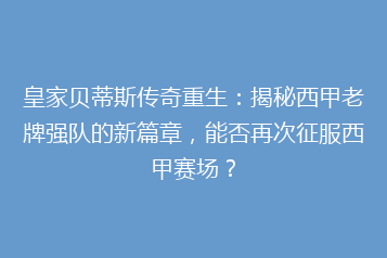 皇家贝蒂斯传奇重生:揭秘西甲老牌强队的新篇章,能否再次征服西甲赛场?