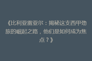 《比利亚雷亚尔:揭秘这支西甲劲旅的崛起之路,他们是如何成为焦点?》
