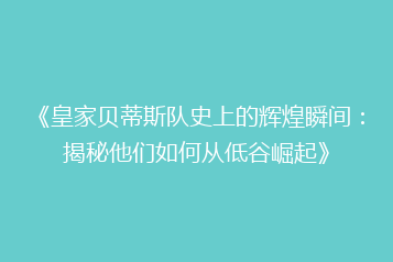 《皇家贝蒂斯队史上的辉煌瞬间:揭秘他们如何从低谷崛起》
