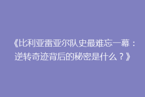 《比利亚雷亚尔队史最难忘一幕:逆转奇迹背后的秘密是什么?》