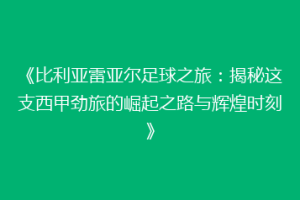 《比利亚雷亚尔足球之旅:揭秘这支西甲劲旅的崛起之路与辉煌时刻》