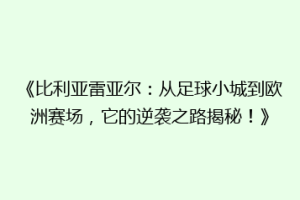 《比利亚雷亚尔:从足球小城到欧洲赛场,它的逆袭之路揭秘!》