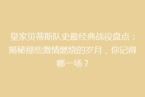 皇家贝蒂斯队史最经典战役盘点:揭秘那些激情燃烧的岁月,你记得哪一场?
