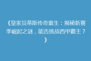 《皇家贝蒂斯传奇重生:揭秘新赛季崛起之谜,能否挑战西甲霸主?》