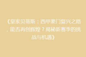 《皇家贝蒂斯:西甲豪门复兴之路,能否再创辉煌?揭秘新赛季的挑战与机遇》