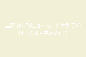 皇家贝蒂斯崛起之谜:西甲新贵如何一跃成为夺冠热门?