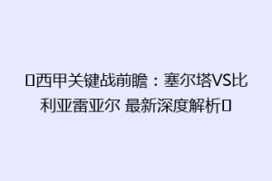 西甲关键战前瞻:塞尔塔VS比利亚雷亚尔 最新深度解析