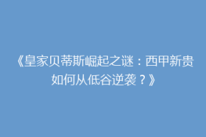 《皇家贝蒂斯崛起之谜:西甲新贵如何从低谷逆袭?》