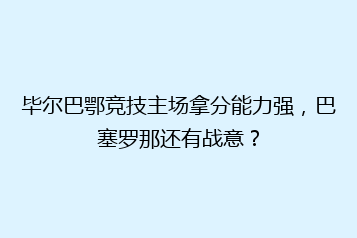 毕尔巴鄂竞技主场拿分能力强,巴塞罗那还有战意?