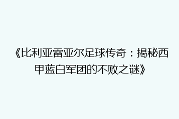 《比利亚雷亚尔足球传奇:揭秘西甲蓝白军团的不败之谜》