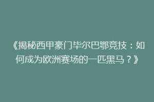 《揭秘西甲豪门毕尔巴鄂竞技:如何成为欧洲赛场的一匹黑马?》
