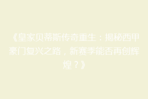 《皇家贝蒂斯传奇重生:揭秘西甲豪门复兴之路,新赛季能否再创辉煌?》