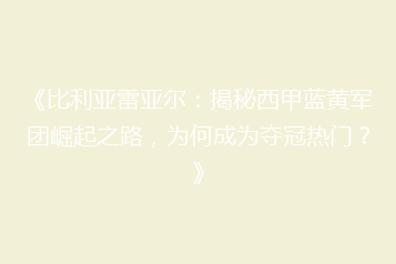《比利亚雷亚尔:揭秘西甲蓝黄军团崛起之路,为何成为夺冠热门?》