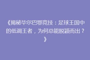 《揭秘毕尔巴鄂竞技:足球王国中的低调王者,为何总能脱颖而出?》