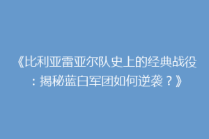 《比利亚雷亚尔队史上的经典战役：揭秘蓝白军团如何逆袭？》