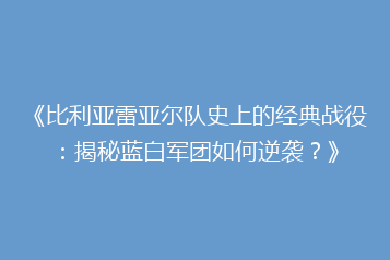 《比利亚雷亚尔队史上的经典战役:揭秘蓝白军团如何逆袭?》