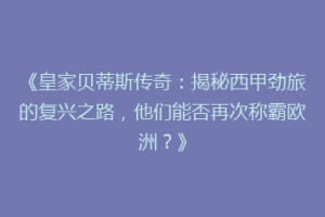 《皇家贝蒂斯传奇：揭秘西甲劲旅的复兴之路，他们能否再次称霸欧洲？》