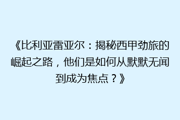 《比利亚雷亚尔:揭秘西甲劲旅的崛起之路,他们是如何从默默无闻到成为焦点?》
