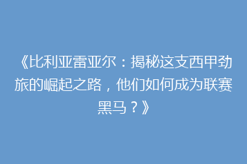 《比利亚雷亚尔:揭秘这支西甲劲旅的崛起之路,他们如何成为联赛黑马?》