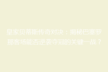 皇家贝蒂斯传奇对决：揭秘巴塞罗那客场能否逆袭夺冠的关键一战？