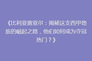 《比利亚雷亚尔：揭秘这支西甲劲旅的崛起之路，他们如何成为夺冠热门？》