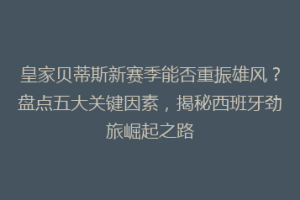 皇家贝蒂斯新赛季能否重振雄风？盘点五大关键因素，揭秘西班牙劲旅崛起之路