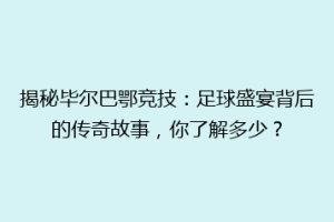 揭秘毕尔巴鄂竞技:足球盛宴背后的传奇故事,你了解多少?