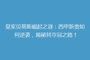 皇家贝蒂斯崛起之谜:西甲新贵如何逆袭,揭秘其夺冠之路!