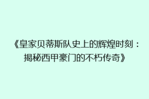 《皇家贝蒂斯队史上的辉煌时刻:揭秘西甲豪门的不朽传奇》