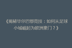 《揭秘毕尔巴鄂竞技:如何从足球小城崛起为欧洲豪门?》