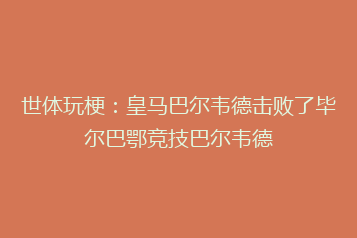 世体玩梗:皇马巴尔韦德击败了毕尔巴鄂竞技巴尔韦德