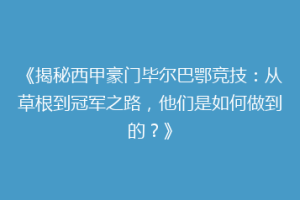 《揭秘西甲豪门毕尔巴鄂竞技:从草根到冠军之路,他们是如何做到的?》