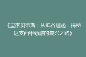 《皇家贝蒂斯：从低谷崛起，揭秘这支西甲劲旅的复兴之路》