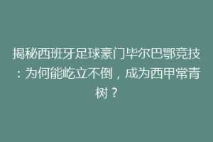 揭秘西班牙足球豪门毕尔巴鄂竞技:为何能屹立不倒,成为西甲常青树?