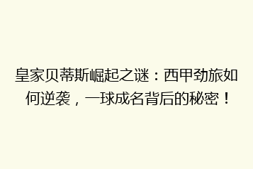 皇家贝蒂斯崛起之谜:西甲劲旅如何逆袭,一球成名背后的秘密!