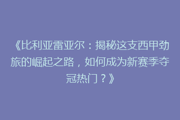 《比利亚雷亚尔:揭秘这支西甲劲旅的崛起之路,如何成为新赛季夺冠热门?》