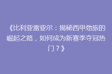 《比利亚雷亚尔:揭秘西甲劲旅的崛起之路,如何成为新赛季夺冠热门?》