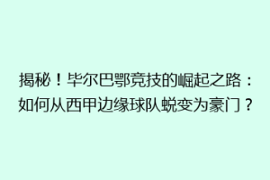 揭秘!毕尔巴鄂竞技的崛起之路:如何从西甲边缘球队蜕变为豪门?