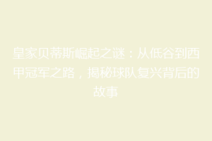 皇家贝蒂斯崛起之谜：从低谷到西甲冠军之路，揭秘球队复兴背后的故事
