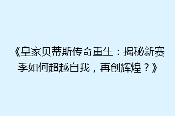 《皇家贝蒂斯传奇重生:揭秘新赛季如何超越自我,再创辉煌?》