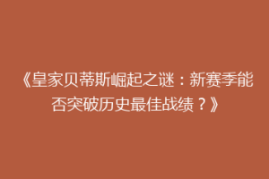 《皇家贝蒂斯崛起之谜:新赛季能否突破历史最佳战绩?》