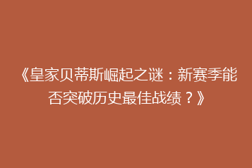 《皇家贝蒂斯崛起之谜:新赛季能否突破历史最佳战绩?》