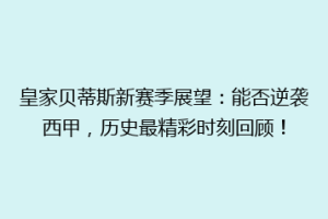 皇家贝蒂斯新赛季展望：能否逆袭西甲，历史最精彩时刻回顾！