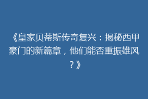 《皇家贝蒂斯传奇复兴:揭秘西甲豪门的新篇章,他们能否重振雄风?》