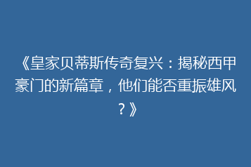 《皇家贝蒂斯传奇复兴:揭秘西甲豪门的新篇章,他们能否重振雄风?》