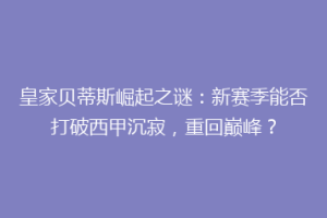 皇家贝蒂斯崛起之谜:新赛季能否打破西甲沉寂,重回巅峰?
